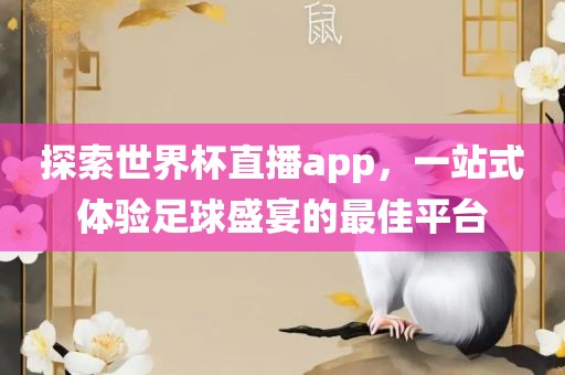 探索世界杯直播app，一站式体验足球盛宴的最佳平台