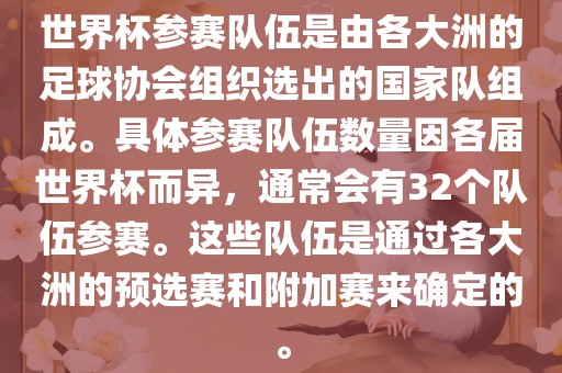 世界杯参赛队伍是由各大洲的足球协会组织选出的国家队组成。具体参赛队伍数量因各届世界杯而异，通常会有32个队伍参赛。这些队伍是通过各大洲的预选赛和附加赛来确定的。