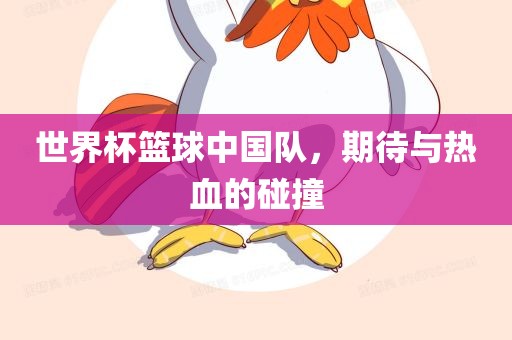 世界杯篮球中国队，期待与热血的碰撞