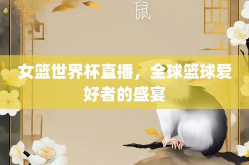 女篮世界杯直播，全球篮球爱好者的盛宴