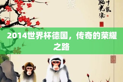 2014世界杯德国，传奇的荣耀之路