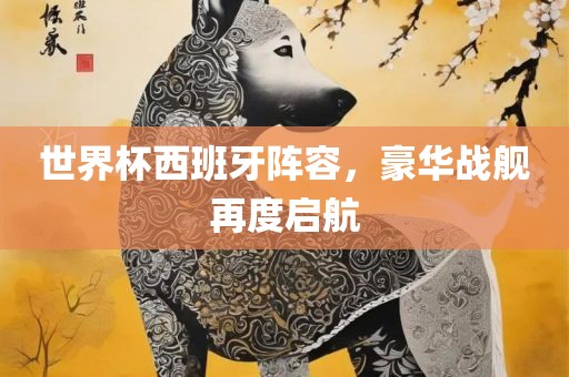 世界杯西班牙阵容，豪华战舰再度启航