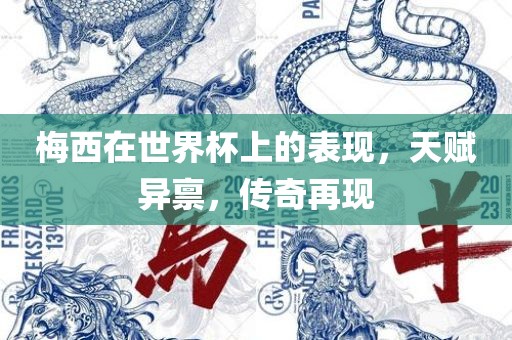 梅西在世界杯上的表现，天赋异禀，传奇再现