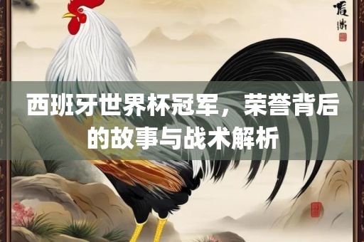西班牙世界杯冠军，荣誉背后的故事与战术解析漯河市盈旭机械设备有限公司