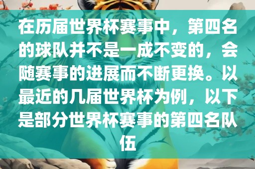 在历届世界杯赛事中，第四名的球队并不是一成不变的，会随赛事的进展而不断更换。以最近的几届世界杯为例，以下是部分世界杯赛事的第四名队伍漯河市盈旭机械设备有限公司