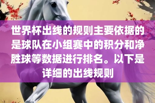 世界杯出线的规则主要依据的是球队在小组赛中的积分和净胜球等数据进行排名。以下是详细的出线规则