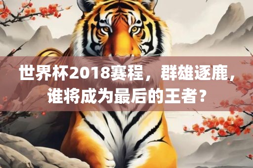 世界杯2018赛程，群雄逐鹿，谁将成为最后的王者？漯河市盈旭机械设备有限公司