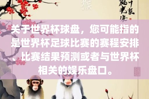 关于世界杯球盘，您可能指的是世界杯足球比赛的赛程安排、比赛结果预测或者与世界杯相关的娱乐盘口。