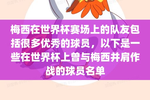 梅西在世界杯赛场上的队友包括很多优秀的球员，以下是一些在世界杯上曾与梅西并肩作战的球员名单
