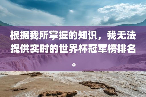 根据我所掌握的知识，我无法提供实时的世界杯冠军榜排名。
