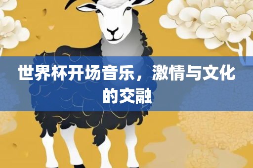 世界杯开场音乐，激情与文化的交融
