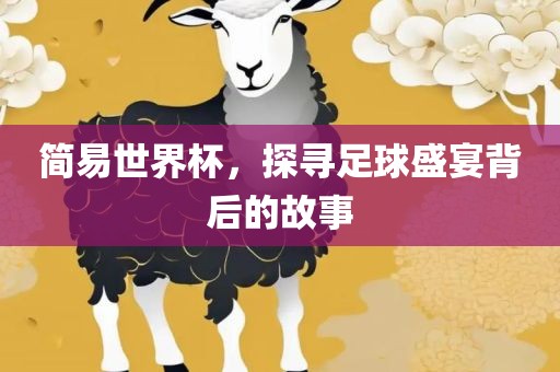 简易世界杯，探寻足球盛宴背后的故事
