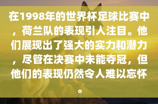 在1998年的世界杯足球比赛中，荷兰队的表现引人注目。他们展现出了强大的实力和潜力，尽管在决赛中未能夺冠，但他们的表现仍然令人难以忘怀。漯河市盈旭机械设备有限公司