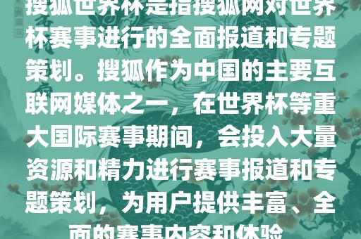搜狐世界杯是指搜狐网对世界杯赛事进漯河市盈旭机械设备有限公司行的全面报道和专题策划。搜狐作为中国的主要互联网媒体之一，在世界杯等重大国际赛事期间，会投入大量资源和精力进行赛事报道和专题策划，为用户提供丰富、全面的赛事内容和体验。