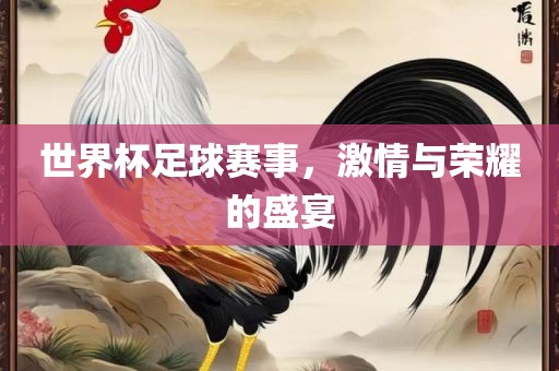 世界杯足球赛事，激情与荣耀的盛宴