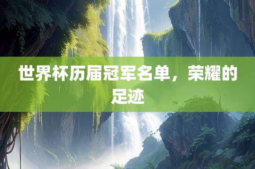 世界杯历届冠军名单，荣耀的足迹