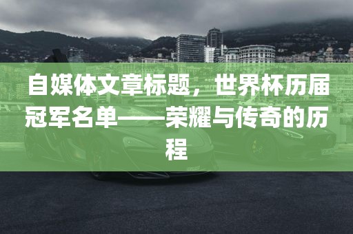 自媒体文章标题，世界杯历届冠军名单——荣耀与传奇的历程