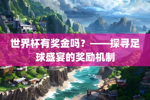 世界杯有奖金吗？——探寻足球盛宴的奖励机制