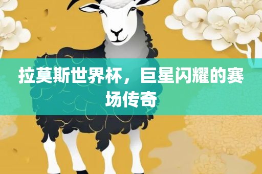 拉莫斯世界杯，巨星闪耀的赛场传奇