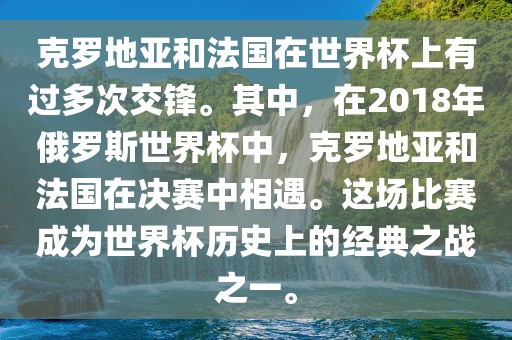 克罗地亚和法国在世界杯上有过多次交锋。其中，在2018年俄罗斯世界杯中，克罗地亚和法国在决赛中相遇。这场比赛成为世界杯历史上的经典之战之一。
