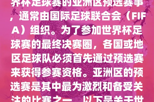 世界杯亚洲区预选赛是FIFA世界杯足球赛的亚洲区预选赛事，通常由国际足球联合会（FIFA）组织。为了参加世界杯足球赛的最终决赛圈，各国或地区足球队必须首先通过预选赛来获得参赛资格。亚洲区的预选赛是其中最为激烈和备受关注的比赛之一。以下是关于世界杯亚洲区预选赛的基本信息
