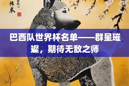 巴西队世界杯名单——群星璀璨，期待无敌之师