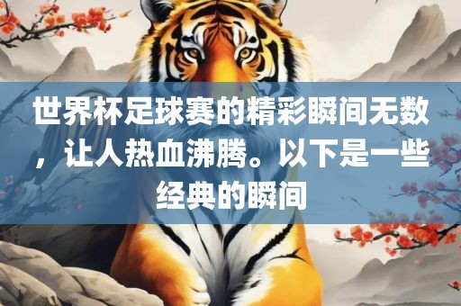 世界杯足球赛的精彩瞬间无数，让人热血沸腾。以下是一些经典的瞬间