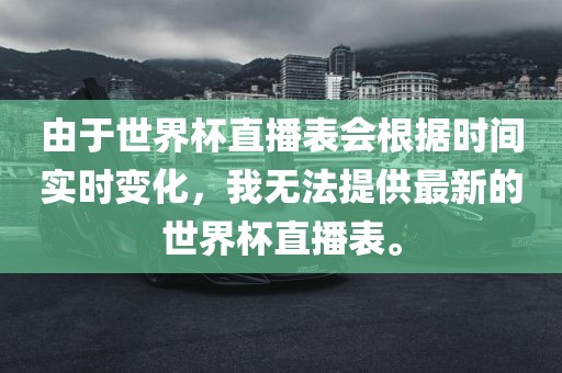 由于世界杯直播表会根据时间实时变化，我无法提供最新的世界漯河市盈旭机械设备有限公司杯直播表。