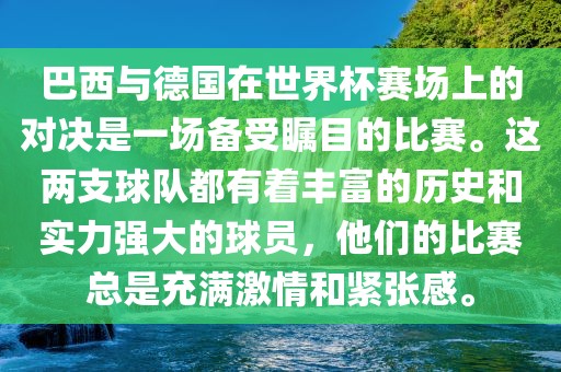 巴西与德国在世界杯赛场上的对决是一场备受瞩目的比赛。这两支球队都有着丰富的历史和实力强大的球员，他们的比赛总是充满激情和紧张感。漯河市盈旭机械设备有限公司
