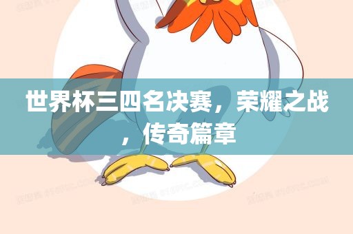 世界杯三四名决赛，荣耀之战，传奇篇章