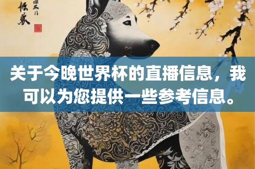 关于今晚世界杯的直播信息，我可以为您提供一些参考信息。