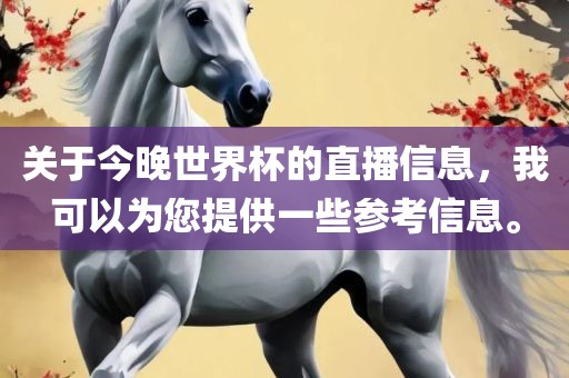 关于今晚世界杯的直播信息，我可以为您提供一些参考信息。
