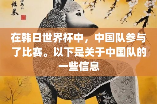 在韩日世界杯中，中国队参与了比赛。以下是关于中国队的一些信息