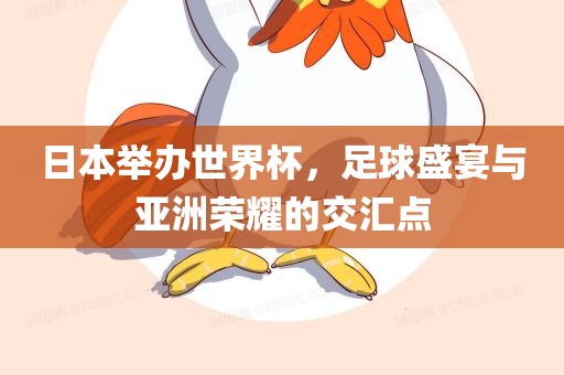 日本举办世界杯，足球盛宴与亚洲荣耀的交汇点