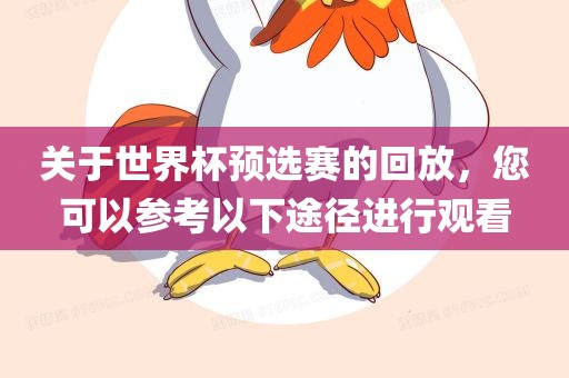 关于世界杯预选赛的回放，您可以参考以下途径进行观看
