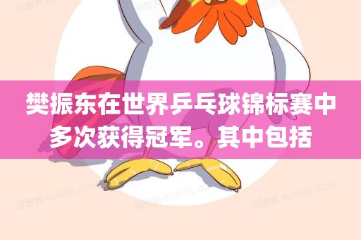 樊振东在世界乒乓球锦标赛中多次获得冠军。其中包括