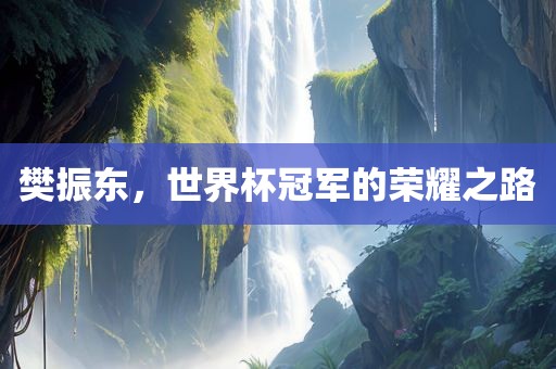 樊振东，世界杯冠军的荣耀之路