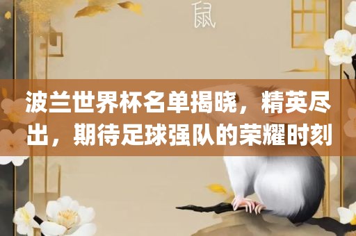 波兰世界杯名单揭晓，精英尽出，期待足球强队的荣耀时刻