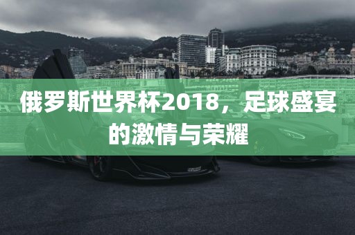 俄罗斯世界杯2018漯河市盈旭机械设备有限公司，足球盛宴的激情与荣耀