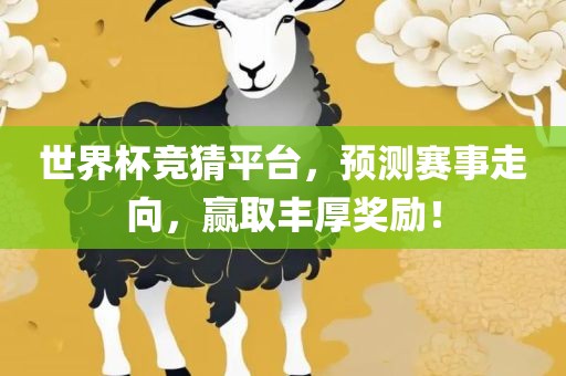世界杯竞猜平台，预测赛事走向，赢取丰厚奖励！