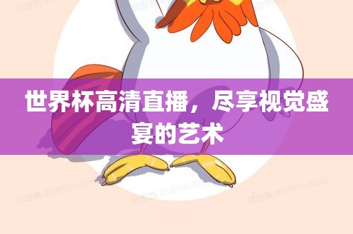 世界杯高清直播，尽享视觉盛宴的艺术