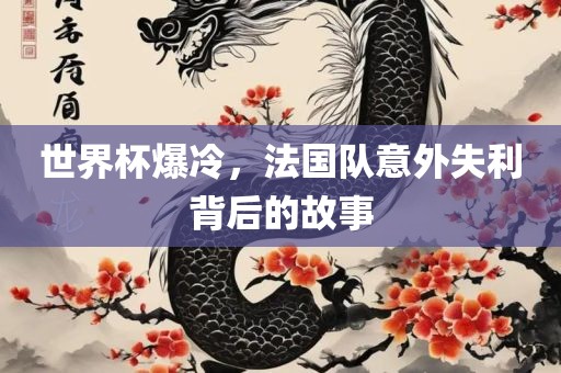 世界杯爆冷，法国队意外失利背后的故事