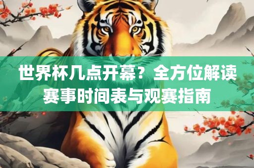 世界杯几点开幕？全方位解读漯河市盈旭机械设备有限公司赛事时间表与观赛指南