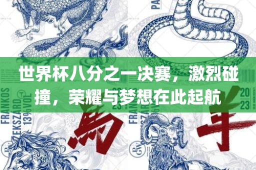 世界杯八分之一决赛，激烈碰撞，荣耀与梦想在此起航