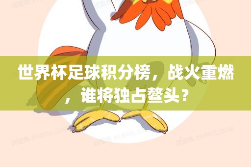 世界杯足球积分榜，战火重燃，谁将独占鳌头？
