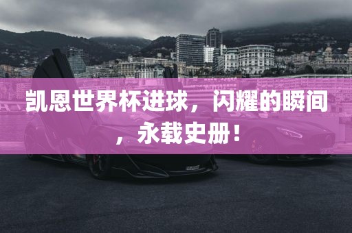 凯恩世界杯进球，闪耀的瞬间，永载史册！