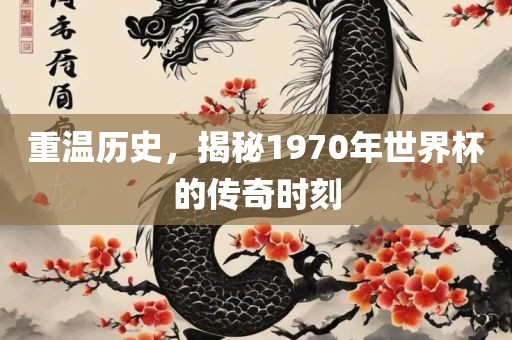 重温历史，揭秘1970年世界杯的传奇时刻