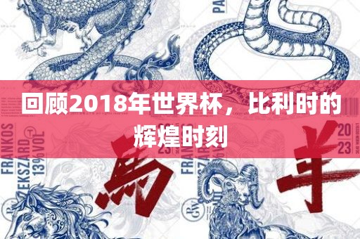 回顾2018年世界杯，比利时的辉煌时刻