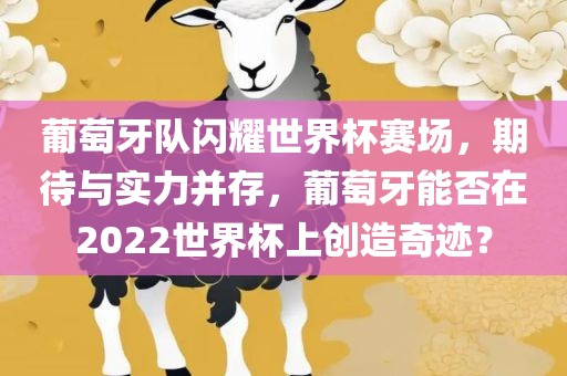 葡萄牙队闪耀世界杯赛场，期待与实力并存，葡萄牙能否在2022世界杯上创造奇迹？