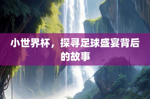 小世界杯，探寻足球盛宴背后的故事漯河市盈旭机械设备有限公司